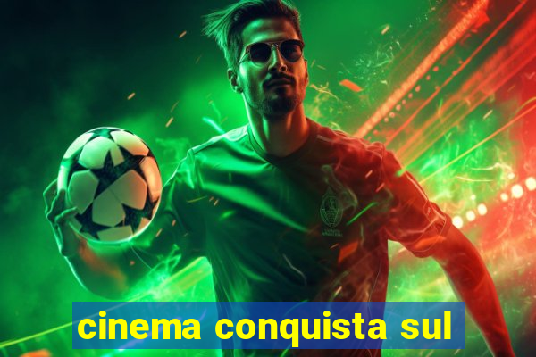 cinema conquista sul